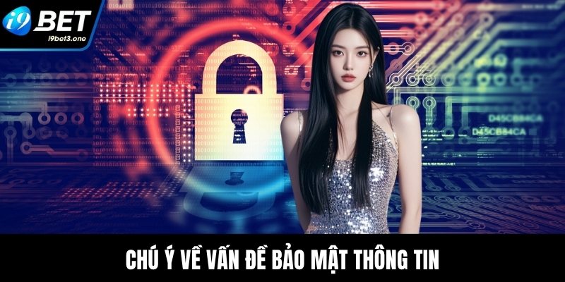 Điều Khoản Điều Kiện I9Bet - Đảm Bảo Minh Bạch Hội Viên 3 Chú ý về vấn đề bảo mật thông tin