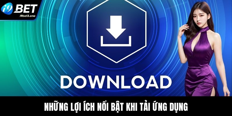 Những lợi ích nổi bật khi tải ứng dụng
