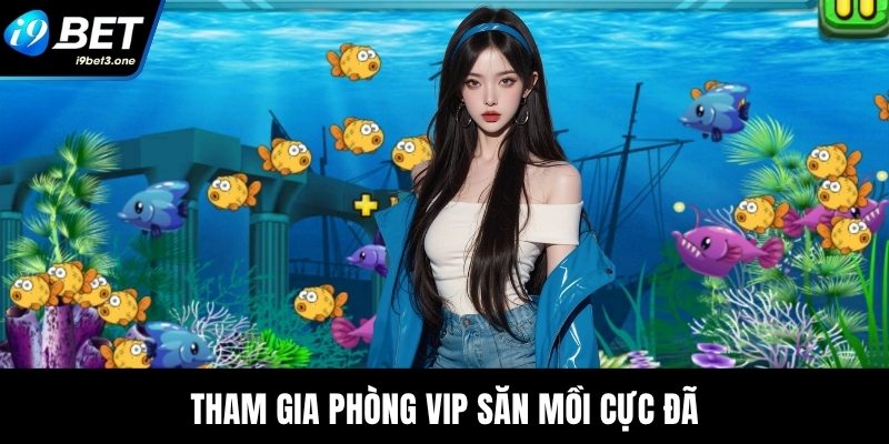Tham gia phòng VIP săn mồi cực đã