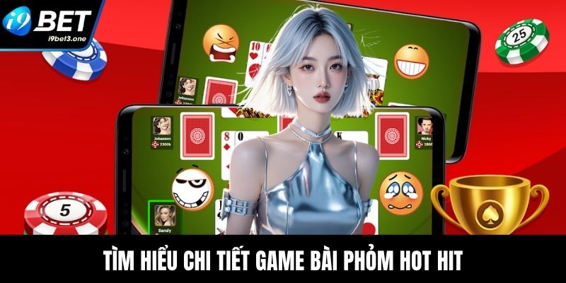 Tìm hiểu chi tiết game bài Phỏm hot hit
