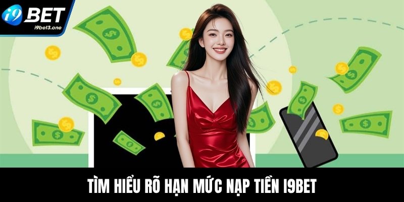 Nạp Tiền I9Bet - Bí Quyết Tối Ưu Hóa Giao Dịch Gửi Vốn 2 Tìm hiểu rõ hạn mức nạp tiền I9Bet