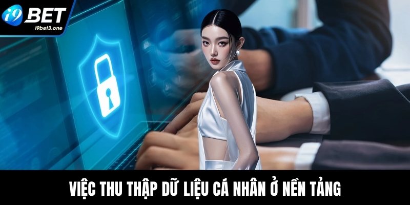 Chính Sách Bảo Mật I9Bet - Hỗ Trợ An Toàn Cho Hội Viên 3 Việc thu thập dữ liệu cá nhân ở nền tảng